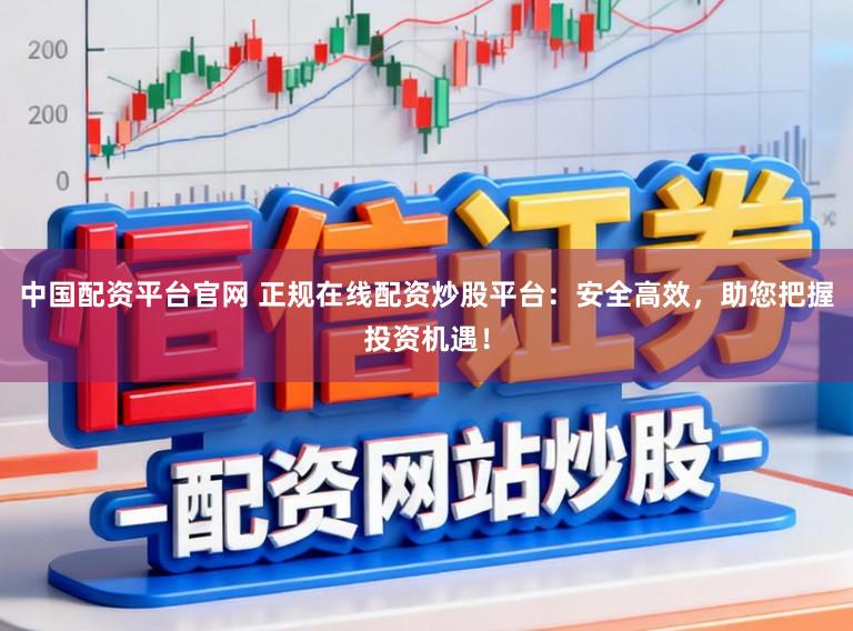中国配资平台官网 正规在线配资炒股平台：安全高效，助您把握投资机遇！