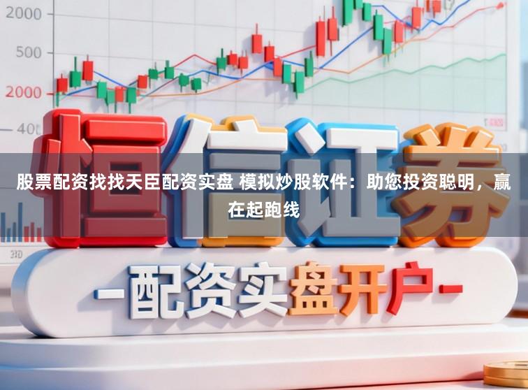 股票配资找找天臣配资实盘 模拟炒股软件：助您投资聪明，赢在起跑线