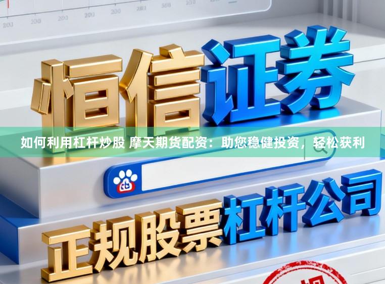 如何利用杠杆炒股 摩天期货配资：助您稳健投资，轻松获利
