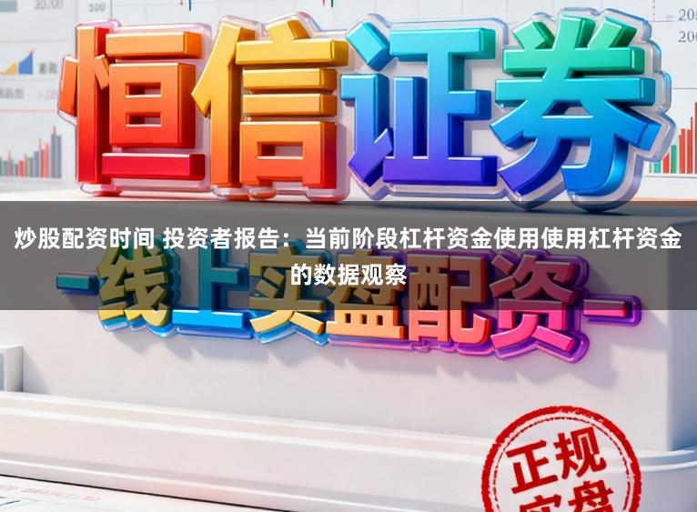 炒股配资时间 投资者报告：当前阶段杠杆资金使用使用杠杆资金的数据观察