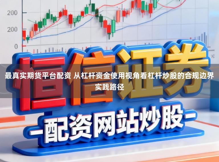 最真实期货平台配资 从杠杆资金使用视角看杠杆炒股的合规边界实践路径