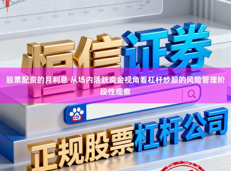 股票配资的月利息 从场内活跃资金视角看杠杆炒股的风险管理阶段性观察