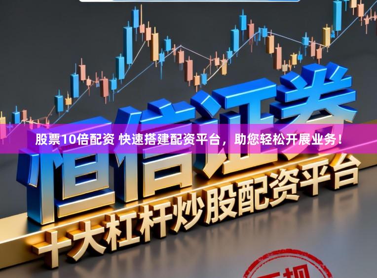 股票10倍配资 快速搭建配资平台，助您轻松开展业务！