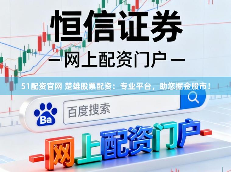 51配资官网 楚雄股票配资：专业平台，助您掘金股市！
