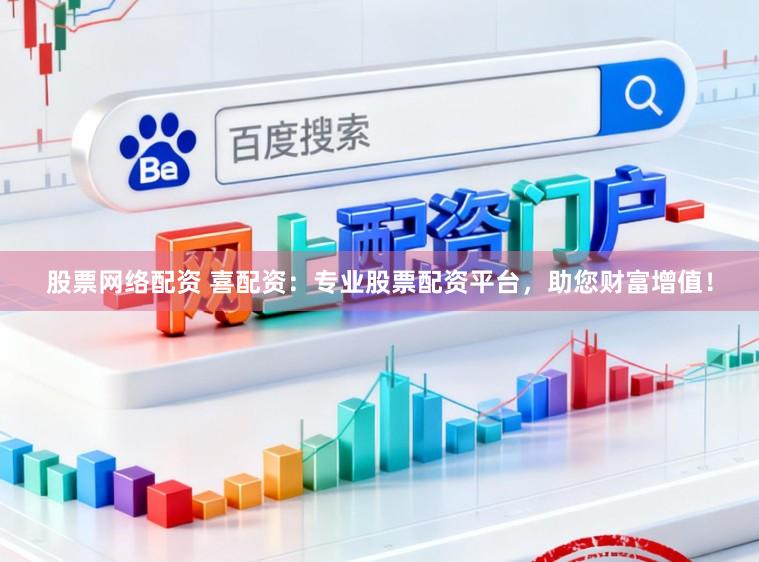 股票网络配资 喜配资：专业股票配资平台，助您财富增值！