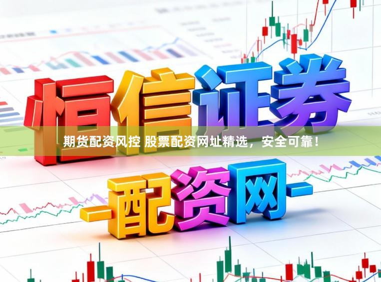 期货配资风控 股票配资网址精选，安全可靠！