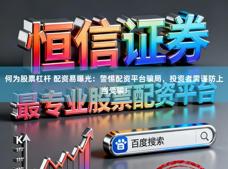 何为股票杠杆 配资易曝光：警惕配资平台骗局，投资者需谨防上当受骗！