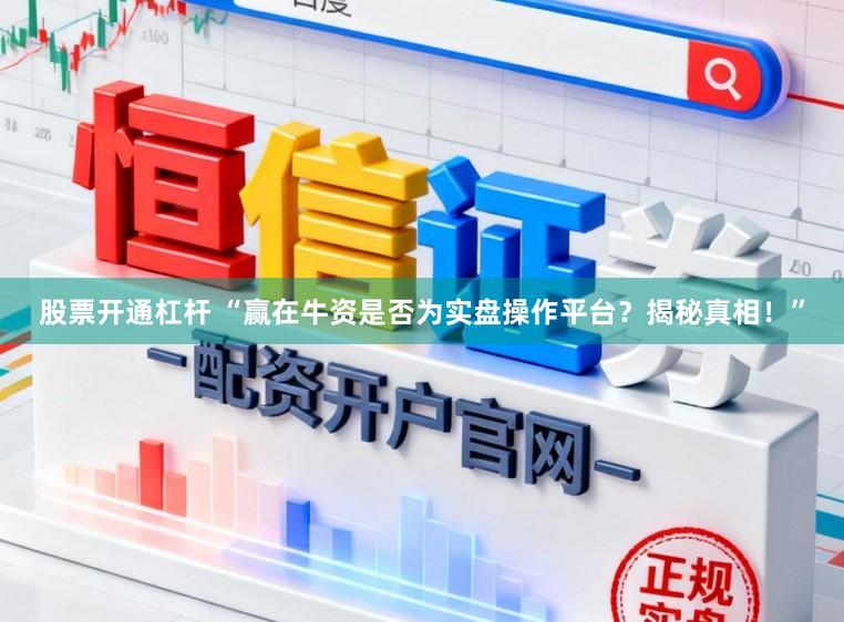 股票开通杠杆 “赢在牛资是否为实盘操作平台？揭秘真相！”