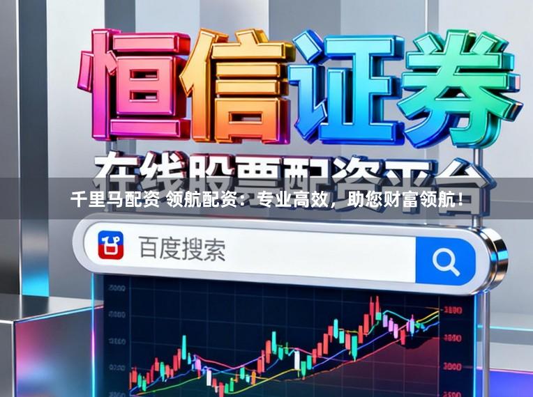 千里马配资 领航配资：专业高效，助您财富领航！