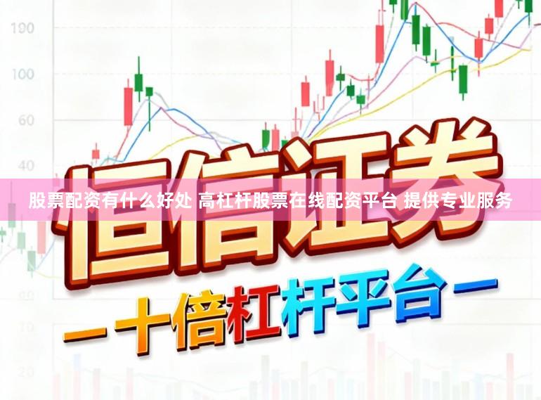 股票配资有什么好处 高杠杆股票在线配资平台 提供专业服务