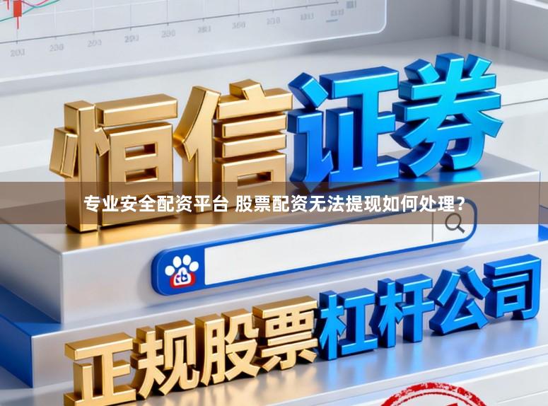 专业安全配资平台 股票配资无法提现如何处理？