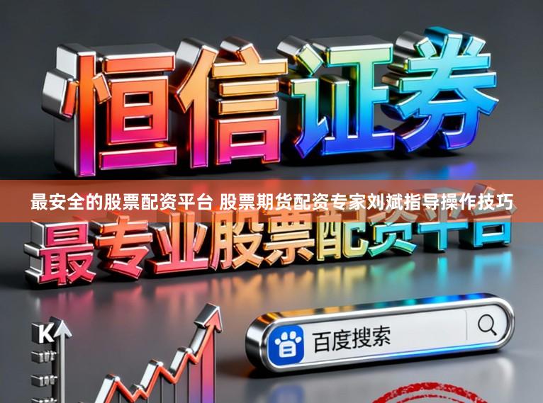 最安全的股票配资平台 股票期货配资专家刘斌指导操作技巧
