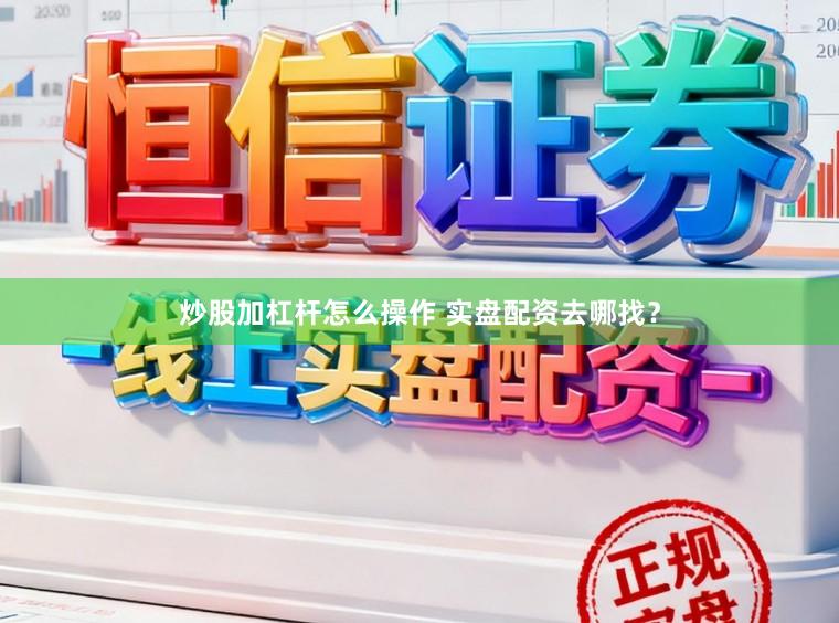 炒股加杠杆怎么操作 实盘配资去哪找？