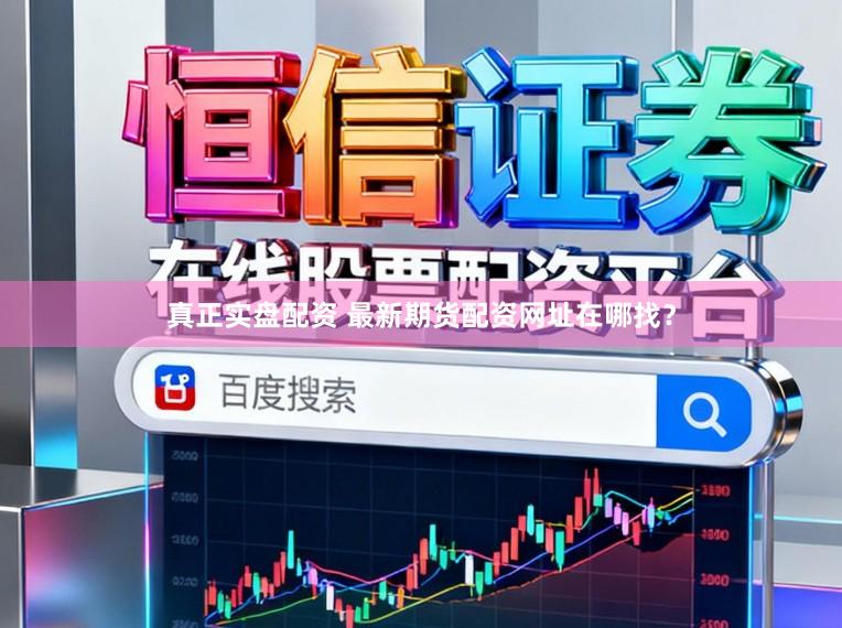 真正实盘配资 最新期货配资网址在哪找？