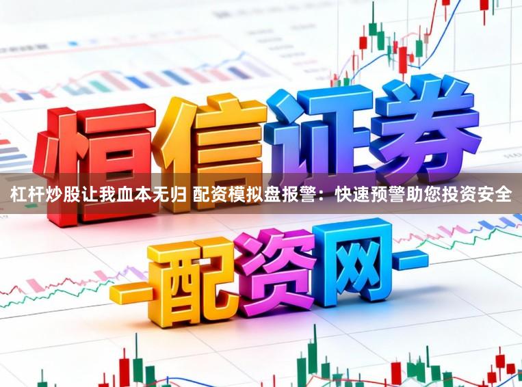 杠杆炒股让我血本无归 配资模拟盘报警：快速预警助您投资安全