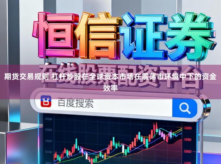 期货交易规则 杠杆炒股在全球资本市场在震荡市环境中下的资金效率