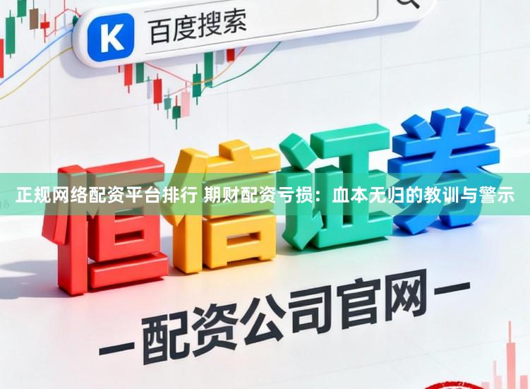 正规网络配资平台排行 期财配资亏损：血本无归的教训与警示