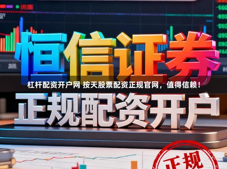 杠杆配资开户网 按天股票配资正规官网，值得信赖！