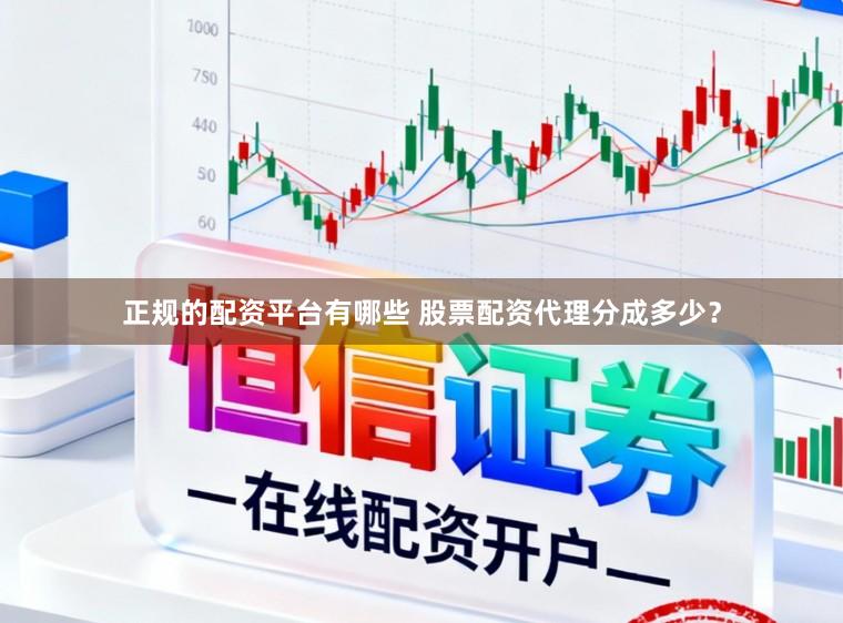 正规的配资平台有哪些 股票配资代理分成多少？