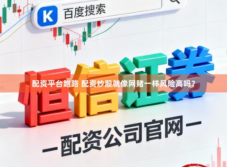配资平台跑路 配资炒股就像网赌一样风险高吗？