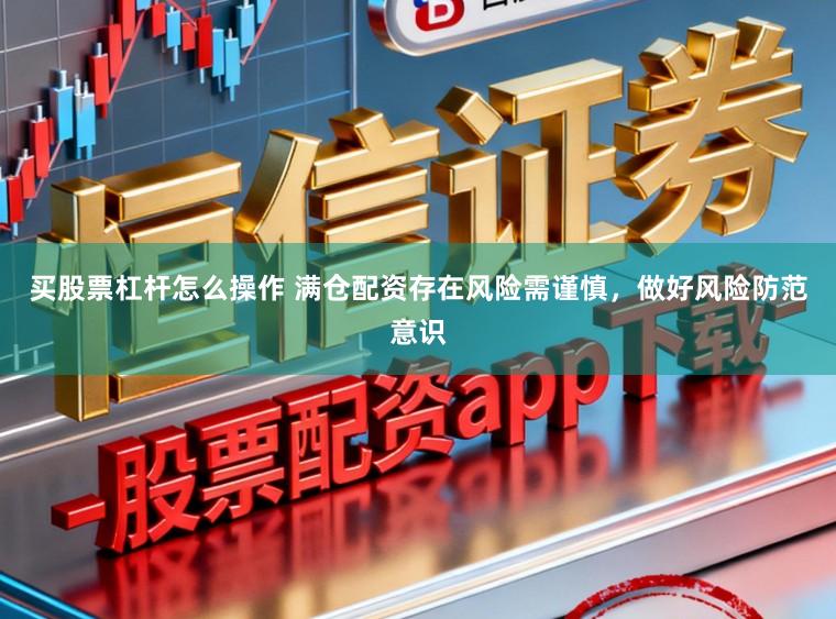 买股票杠杆怎么操作 满仓配资存在风险需谨慎，做好风险防范意识