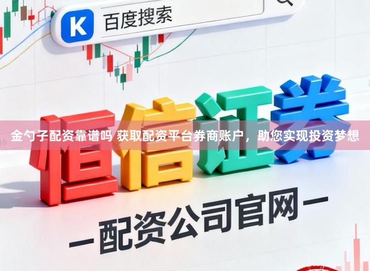 金勺子配资靠谱吗 获取配资平台券商账户，助您实现投资梦想