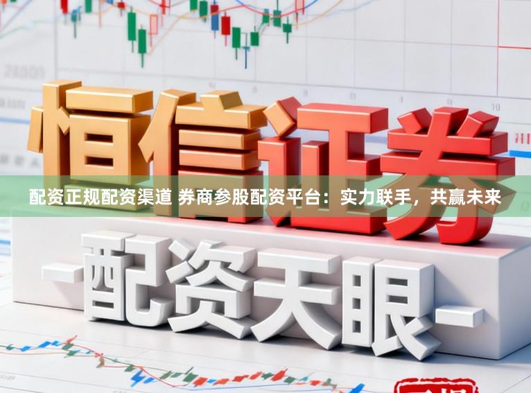 配资正规配资渠道 券商参股配资平台：实力联手，共赢未来