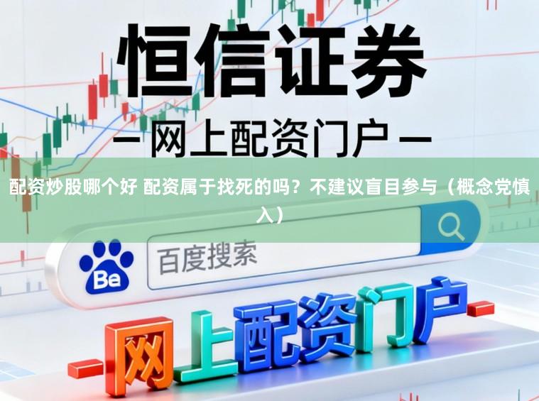 配资炒股哪个好 配资属于找死的吗？不建议盲目参与（概念党慎入）