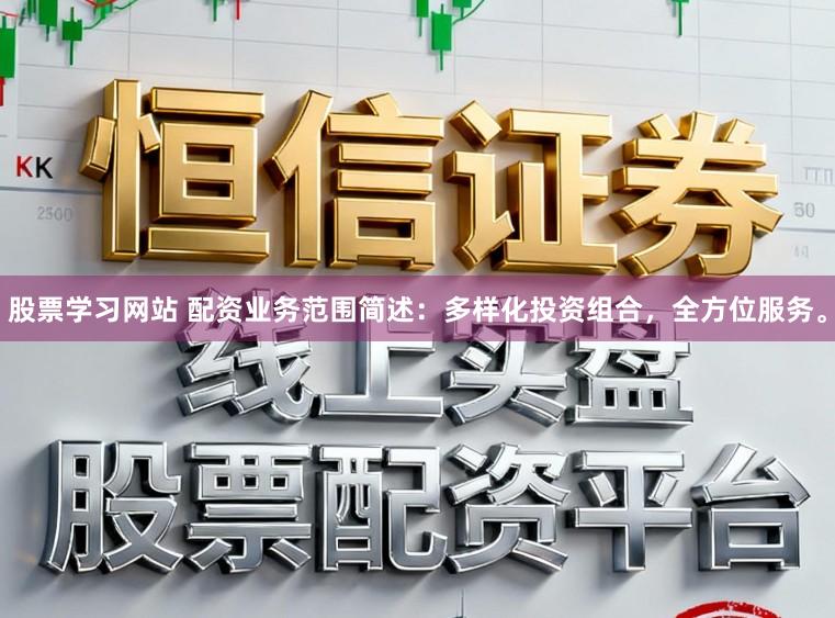 股票学习网站 配资业务范围简述：多样化投资组合，全方位服务。