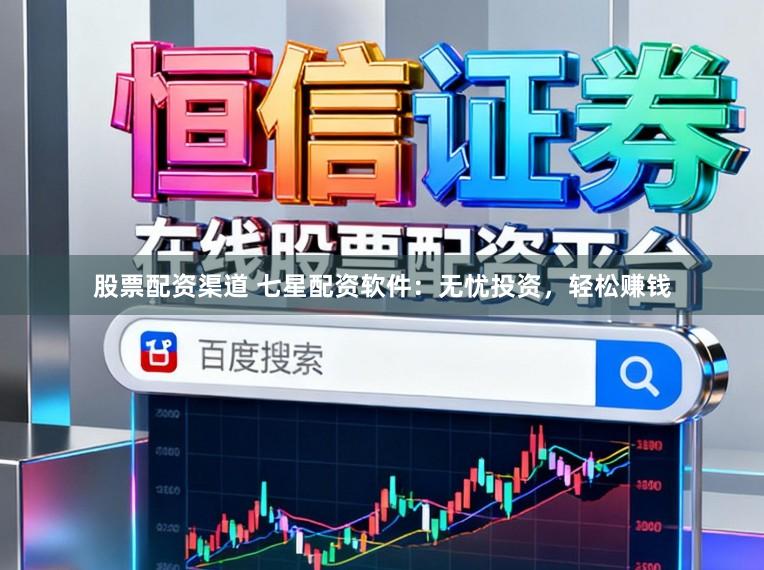 股票配资渠道 七星配资软件：无忧投资，轻松赚钱