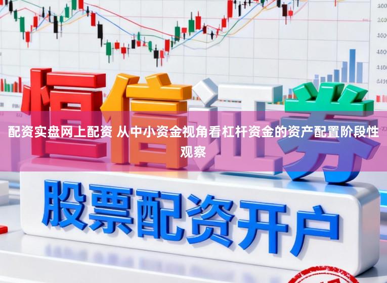 配资实盘网上配资 从中小资金视角看杠杆资金的资产配置阶段性观察
